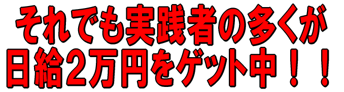 それで実践者の多くが 日給2万円をたたき出し中!!